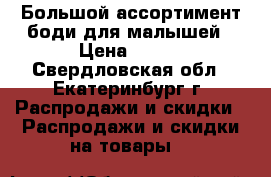 Большой ассортимент боди для малышей › Цена ­ 200 - Свердловская обл., Екатеринбург г. Распродажи и скидки » Распродажи и скидки на товары   